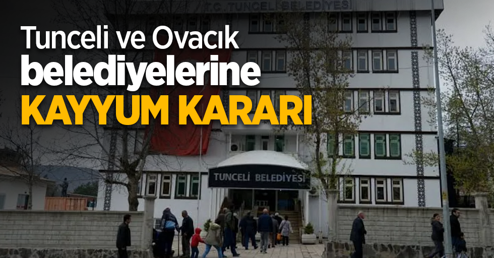 Tunceli ve Ovacık belediyelerine kayyum kararı