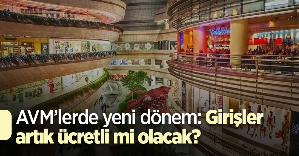 AVM’lerde yeni dönem: Girişler artık ücretli mi olacak?