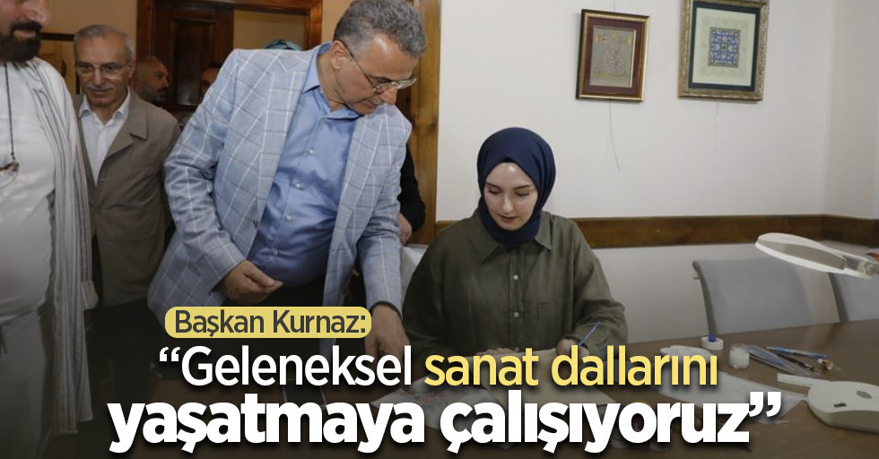 Başkan Kurnaz: “Geleneksel sanat dallarını yaşatmaya çalışıyoruz”