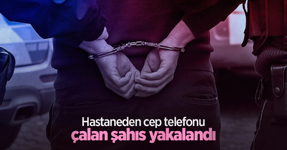 Hastaneden cep telefonu çalan şahıs yakalandı