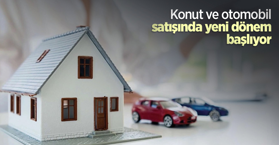 Konut ve otomobil satışında yeni dönem başlıyor