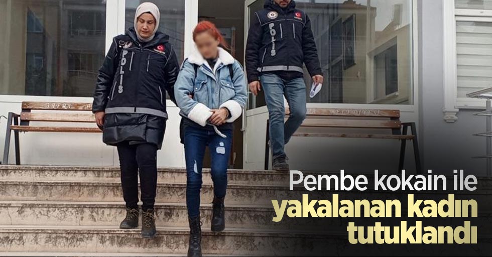 Pembe kokain ile yakalanan kadın tutuklandı