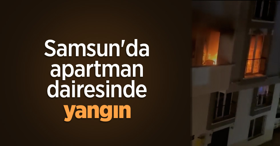 Samsun'da apartman dairesinde yangın