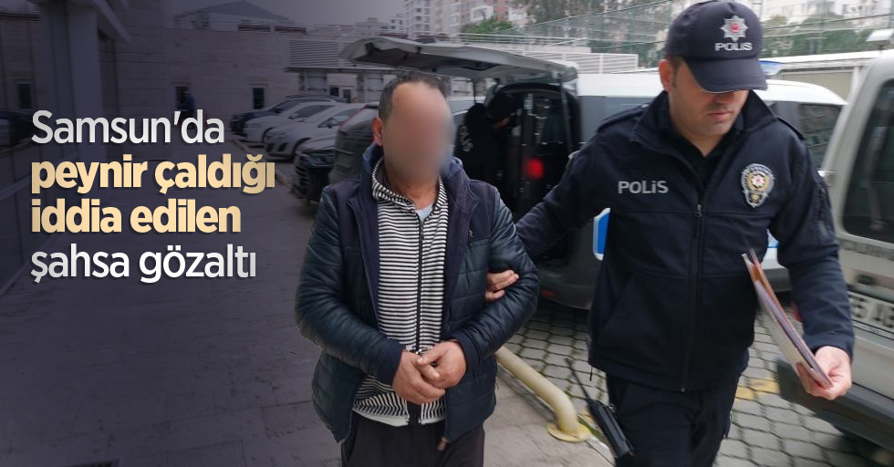 Samsun'da peynir çaldığı iddia edilen şahsa gözaltı