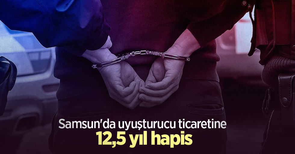 Samsun'da uyuşturucu ticaretine 12,5 yıl hapis