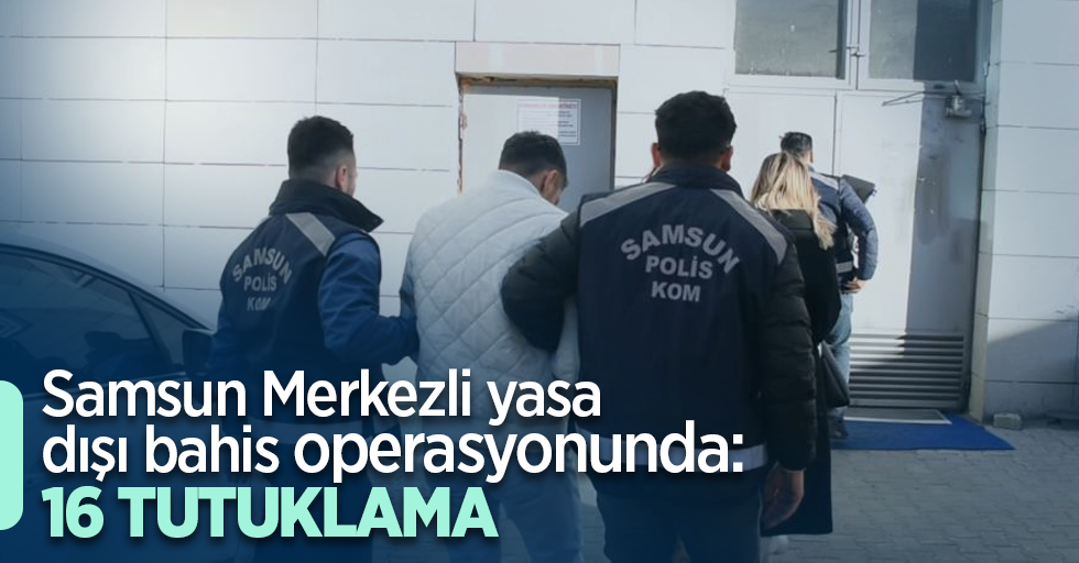 Samsun Merkezli yasa dışı bahis operasyonunda:16 tutuklama