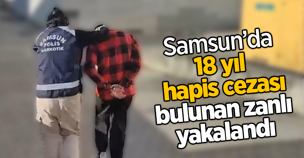 Samsun’da 18 yıl hapis cezası bulunan zanlı yakalandı