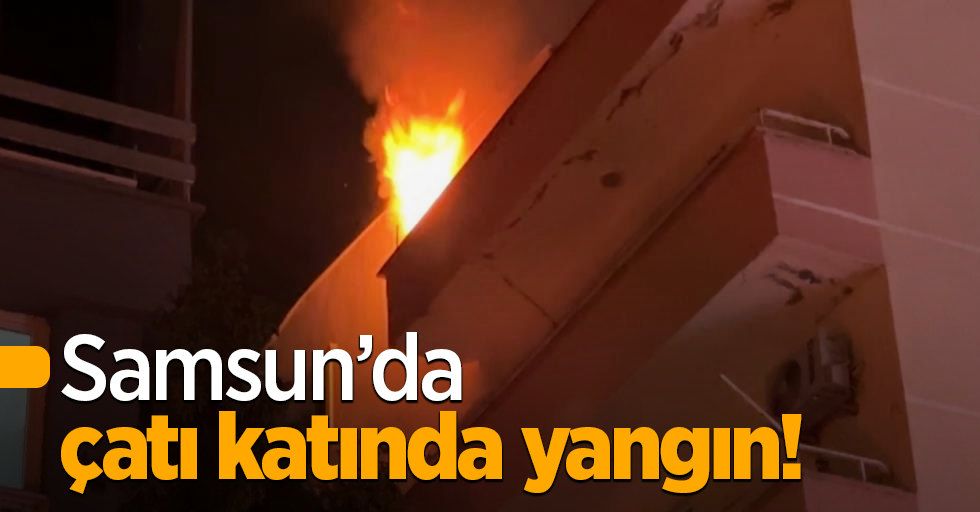 Samsun’da çatı katında yangın!