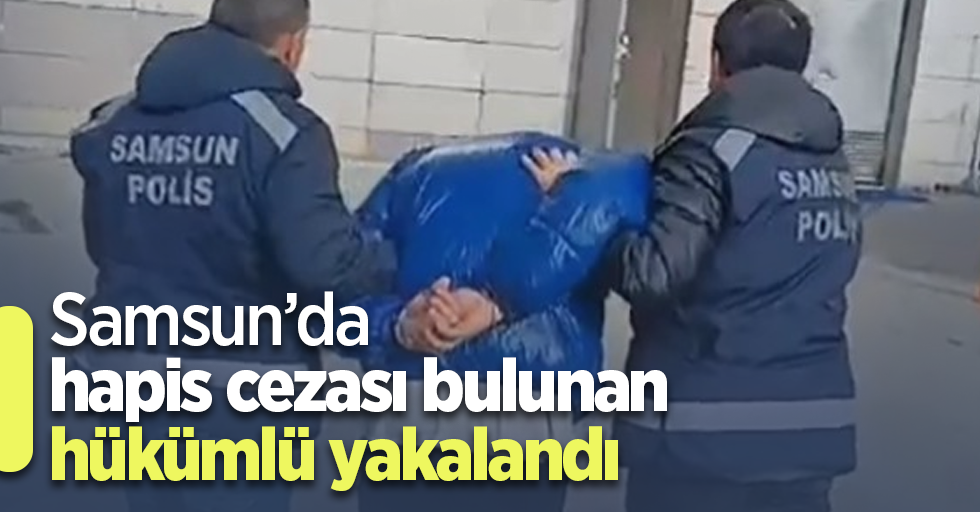 Samsun’da hapis cezası bulunan hükümlü yakalandı