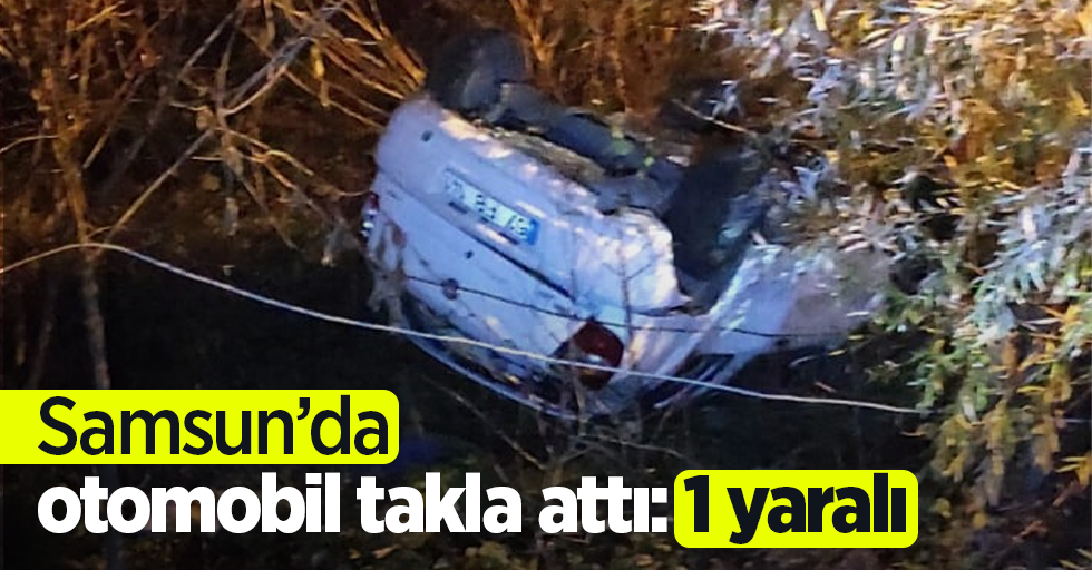 Samsun’da otomobil takla attı:1 yaralı