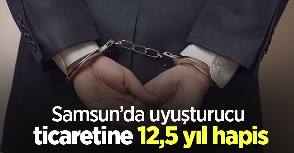 Samsun’da uyuşturucu ticaretine 12,5 yıl hapis