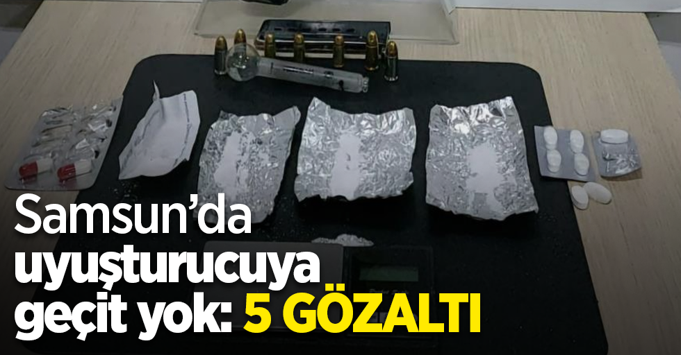 Samsun’da uyuşturucuya geçit yok: 5 gözaltı