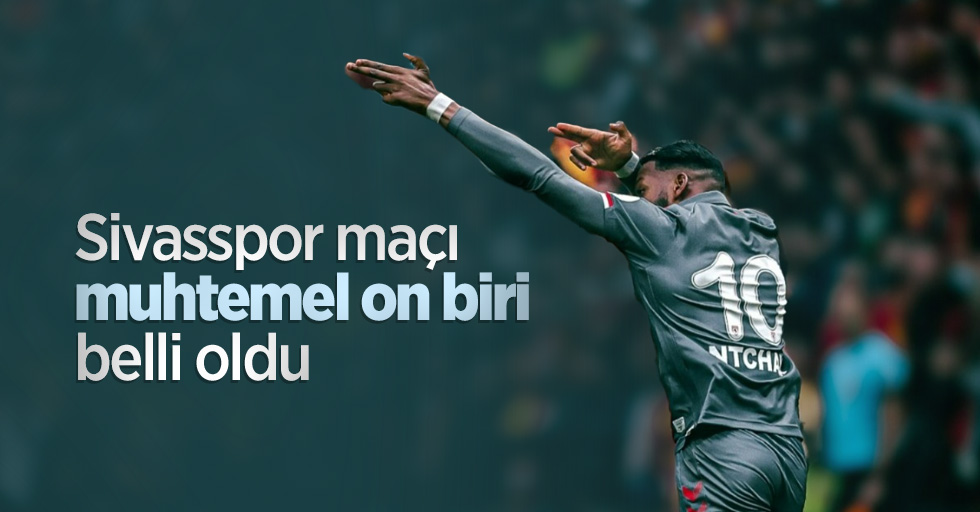 Sivasspor maçı muhtemel on biri  belli oldu 