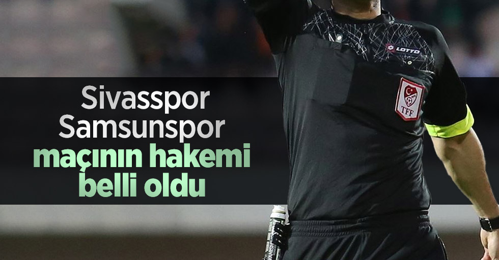 Sivasspor-Samsunspor maçının hakemi belli oldu