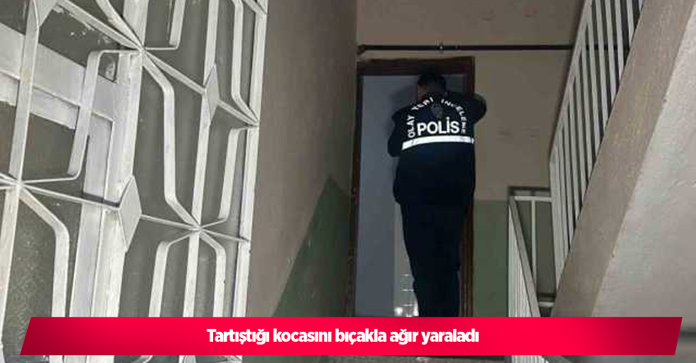 Tartıştığı kocasını bıçakla ağır yaraladı