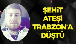 Şehit Ateşi Trabzon'a Düştü