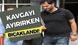 Kavgayı ayırırken bıçaklandı!