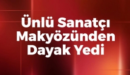 Ünlü Sanatçı Makyözünden Dayak Yedi