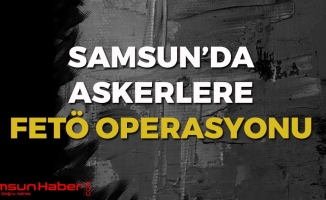 Samsun'da Askerlere FETÖ Operasyonu