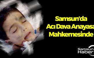 Samsun'da Acı Dava Anayasa Mahkemesine Taşındı