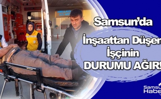 Samsun'da İnşaattan Düşen İşçinin Durumu Ağır!