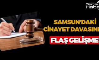 Samsun'daki Cinayet Davasında Flaş Gelişme!