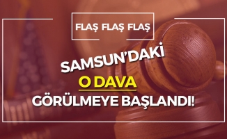 Samsun'daki O Dava Görülmeye Başlandı!