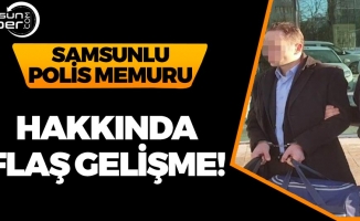 Samsunlu Polis Hakkında Flaş Gelişme!