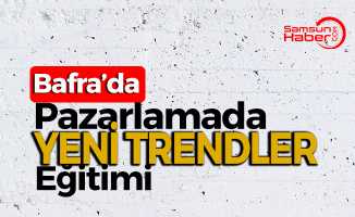 Bafra’da Pazarlamada Yeni Trendler Eğitimi Düzenlendi