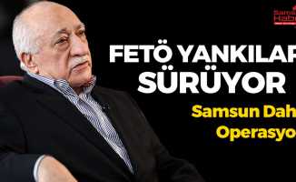 FETÖ Yankıları Sürüyor! Samsun Dahil Operasyon