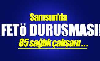 Samsun'da FETÖ duruşması! 85 sağlık çalışanı...