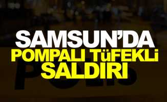 Samsun'da pompalı tüfekli saldırı