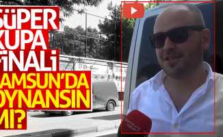 Süper Kupa finali Samsun'da oynansın mı?