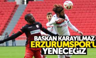 Başkan Karayılmaz Erzurumspor’u yeneceğiz