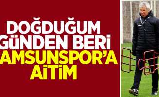 Doğduğum günden beri Samsunspor’a aitim 