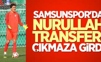 Samsunspor'da Nurullah transferi çıkmaza girdi