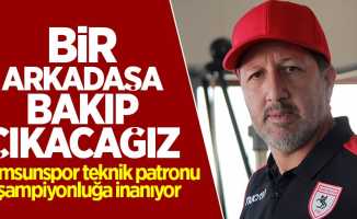 Samsunspor teknik patronu şampiyonluğa inanıyor