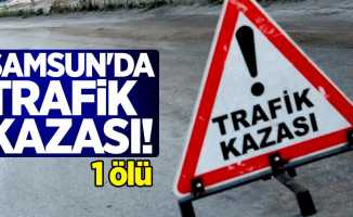 Samsun'da trafik kazası! 1 ölü