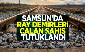 Samsun'da ray demirleri çalan şahıs tutuklandı