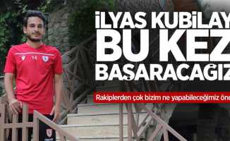 İlyas Kubilay: Bu kez başaracağız 