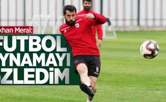 Gökhan Meral: Futbol oynamayı özledim 