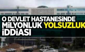 O devlet hastanesinde milyonluk yolsuzluk iddiası