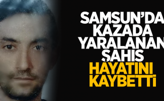 Samsun'da kazada yaralanan şahıs hayatını kaybetti