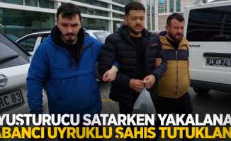 Uyuşturucu satarken yakalanan yabancı uyruklu şahıs tutuklandı