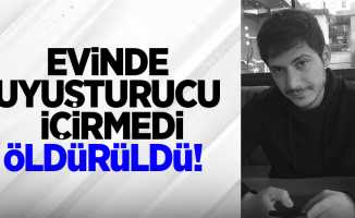 EVİNDE UYUŞTURUCU İÇİRMEDİ, ÖLDÜRÜLDÜ!