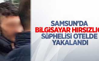 Samsun'da bilgisayar hırsızlığı şüphelisi otelde yakalandı