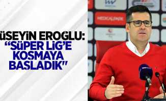 Hüseyin Eroğlu: “Süper Lig’e koşmaya başladık" 