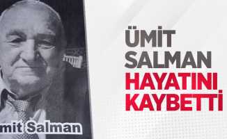 Ümit Salman hayatını kaybetti.