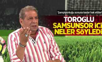 Erman Toroğlu Samsunspor için neler söyledi?