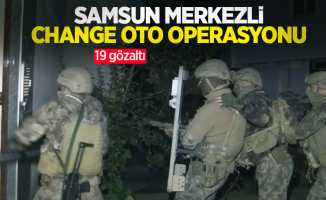 Samsun merkezli change oto operasyonu: 19 gözaltı